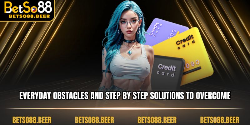 Everyday obstacles and step by step solutions to overcome them