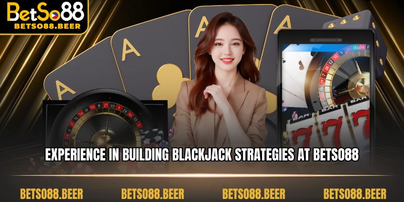 Experience in building Blackjack strategies at Betso88