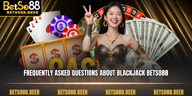Frequently Asked Questions about Blackjack Betso88