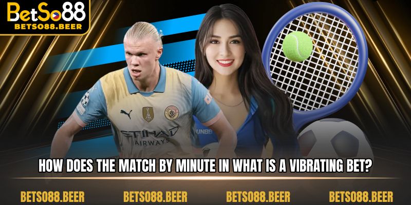 How does the match volatility change minute by minute in What is a Vibrating Bet?