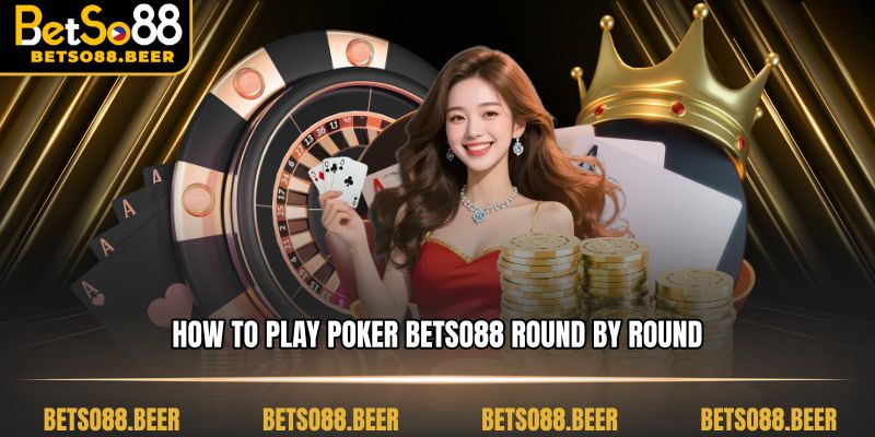 How to play Poker Betso88 round by round