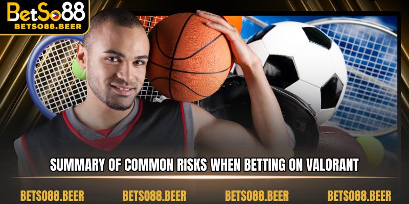 Summary of common risks when betting on Valorant